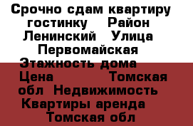 Срочно сдам квартиру (гостинку) › Район ­ Ленинский › Улица ­ Первомайская › Этажность дома ­ 5 › Цена ­ 8 000 - Томская обл. Недвижимость » Квартиры аренда   . Томская обл.